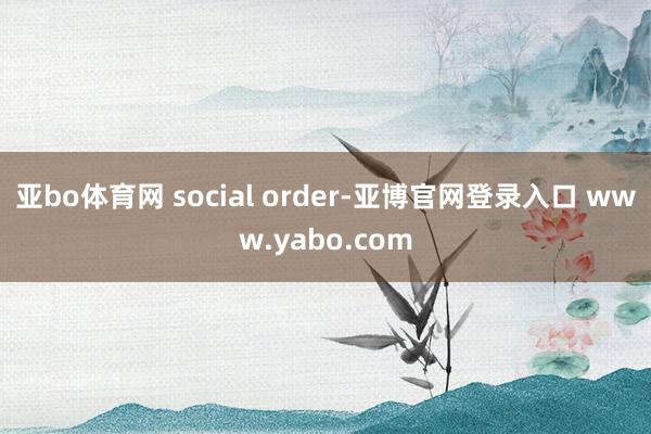 亚bo体育网 social order-亚博官网登录入口 www.yabo.com