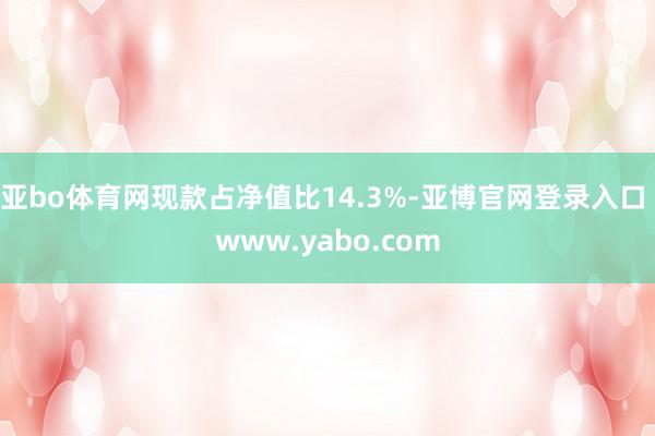 亚bo体育网现款占净值比14.3%-亚博官网登录入口 www.yabo.com