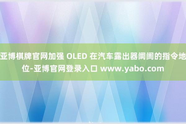亚博棋牌官网加强 OLED 在汽车露出器阛阓的指令地位-亚博官网登录入口 www.yabo.com