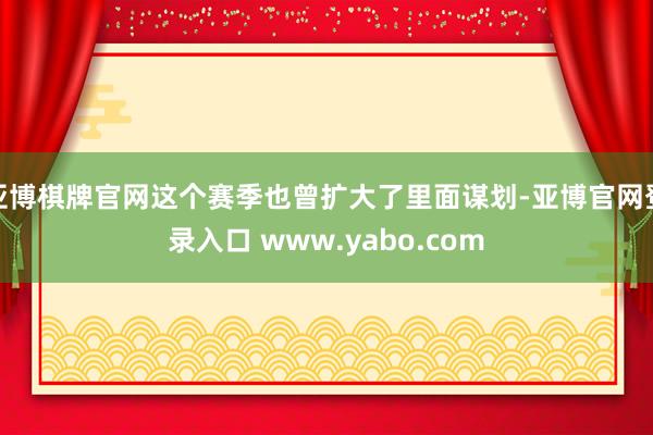 亚博棋牌官网这个赛季也曾扩大了里面谋划-亚博官网登录入口 www.yabo.com