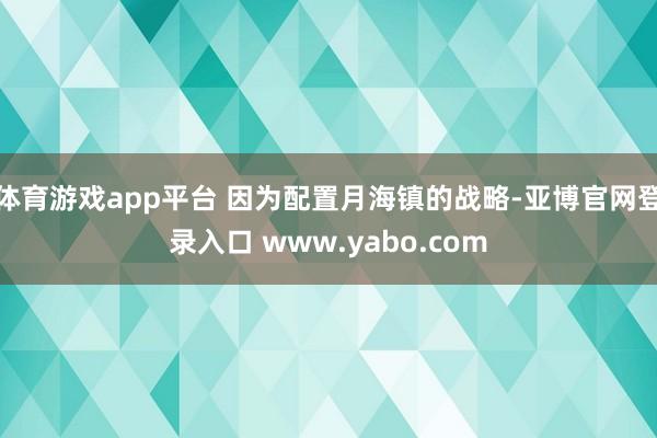 体育游戏app平台 因为配置月海镇的战略-亚博官网登录入口 www.yabo.com