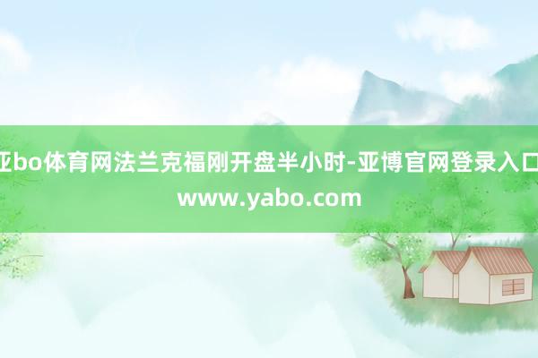 亚bo体育网法兰克福刚开盘半小时-亚博官网登录入口 www.yabo.com