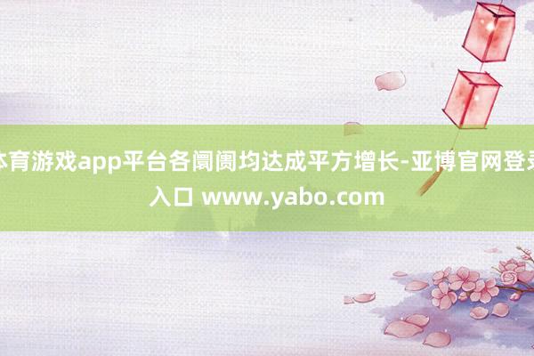体育游戏app平台各阛阓均达成平方增长-亚博官网登录入口 www.yabo.com