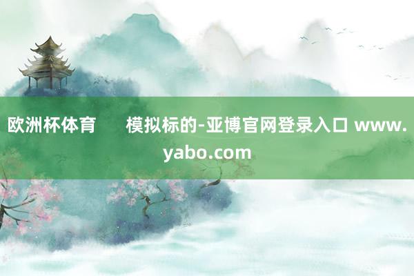 欧洲杯体育      模拟标的-亚博官网登录入口 www.yabo.com