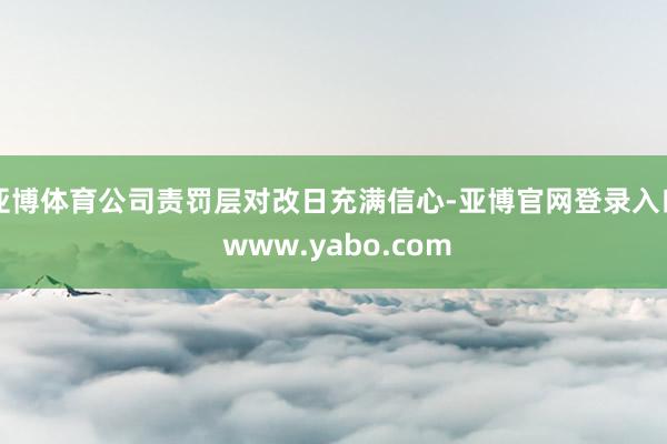 亚博体育公司责罚层对改日充满信心-亚博官网登录入口 www.yabo.com
